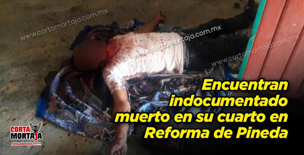 Encuentran indocumentado muerto en su cuarto en Reforma de Pineda