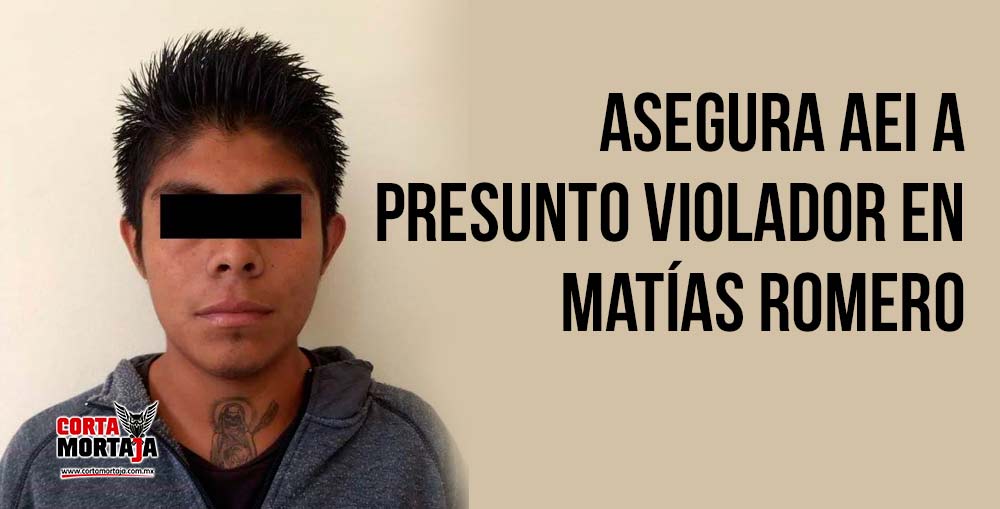 Asegura AEI a presunto violador en Matías Romero